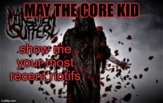 Maythecorekid temp | show me your most recent notifs | image tagged in maythecorekid temp | made w/ Imgflip meme maker