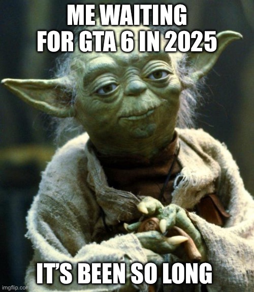 Gta 6 meme | ME WAITING FOR GTA 6 IN 2025; IT’S BEEN SO LONG | image tagged in memes,star wars yoda,gta 6,yoda wisdom | made w/ Imgflip meme maker