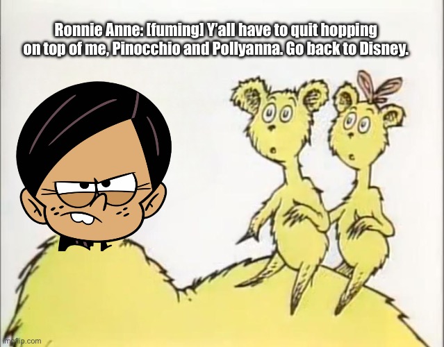 Ronnie Anne is Hopping Mad | Ronnie Anne: [fuming] Y’all have to quit hopping on top of me, Pinocchio and Pollyanna. Go back to Disney. | image tagged in the loud house,deviantart,dr seuss,disney plus,funny,ronnie anne | made w/ Imgflip meme maker