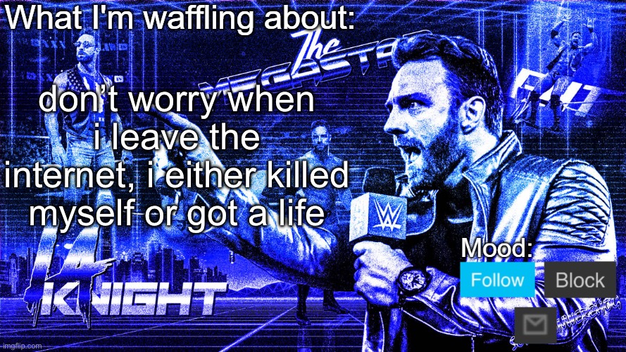 The Megastar LA Knight | don’t worry when i leave the internet, i either killed myself or got a life | image tagged in the megastar la knight | made w/ Imgflip meme maker