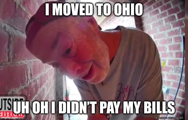 OPEN THA NOOR | I MOVED TO OHIO; UH OH I DIDN’T PAY MY BILLS | image tagged in open tha noor | made w/ Imgflip meme maker