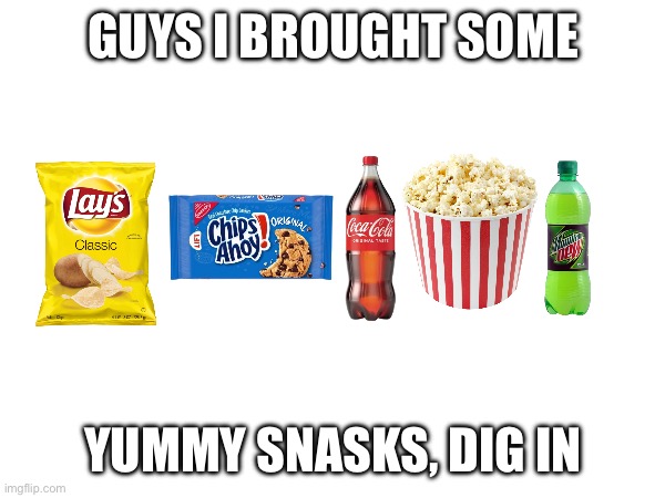 GUYS I BROUGHT SOME YUMMY SNASKS, DIG IN | made w/ Imgflip meme maker