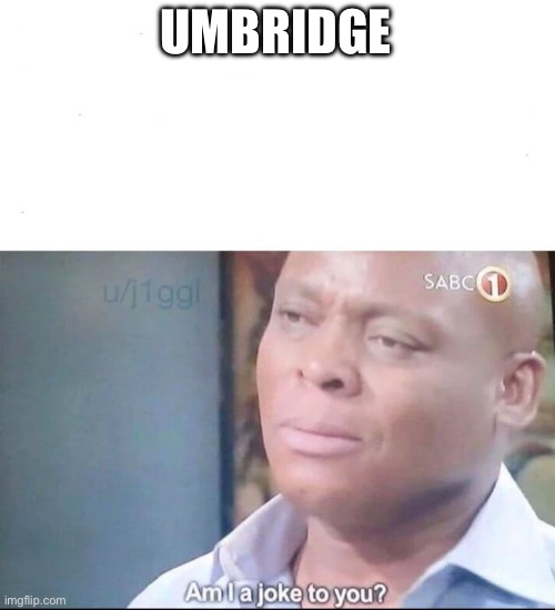 am I a joke to you | UMBRIDGE | image tagged in am i a joke to you | made w/ Imgflip meme maker