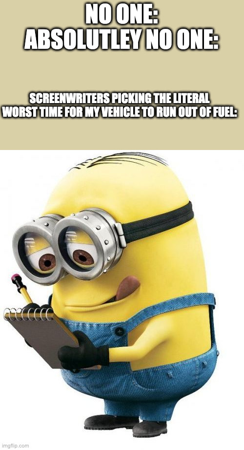 its so annoying | NO ONE:
ABSOLUTLEY NO ONE:; SCREENWRITERS PICKING THE LITERAL WORST TIME FOR MY VEHICLE TO RUN OUT OF FUEL: | image tagged in minion with clipboard,memes,gaming | made w/ Imgflip meme maker
