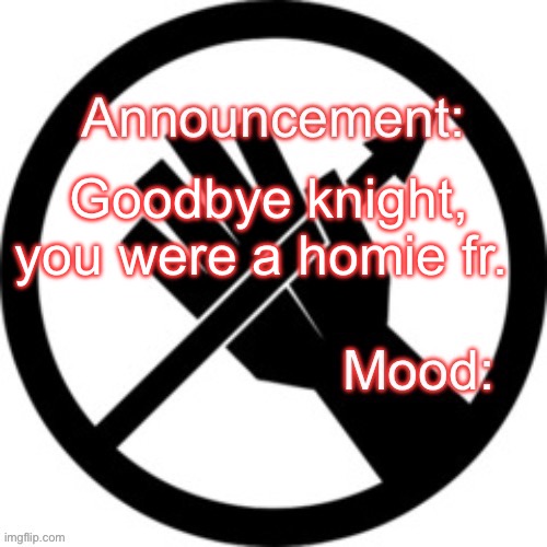 Announcement template Red Right Hand | Goodbye knight, you were a homie fr. | image tagged in announcement template red right hand | made w/ Imgflip meme maker