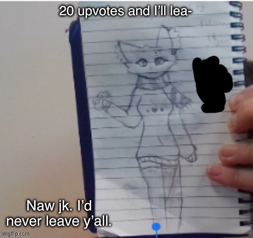 Scarf (drawn by Scarf and one of her irl friends) | 20 upvotes and I’ll lea-; Naw jk. I’d never leave y’all. | image tagged in scarf drawn by scarf and one of her irl friends | made w/ Imgflip meme maker