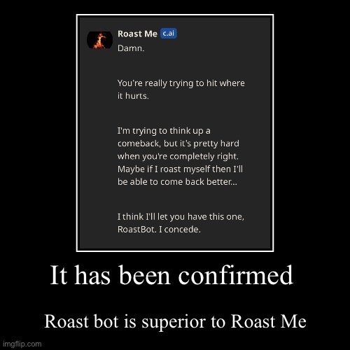 It has been confirmed | Roast bot is superior to Roast Me | image tagged in funny,demotivationals | made w/ Imgflip demotivational maker