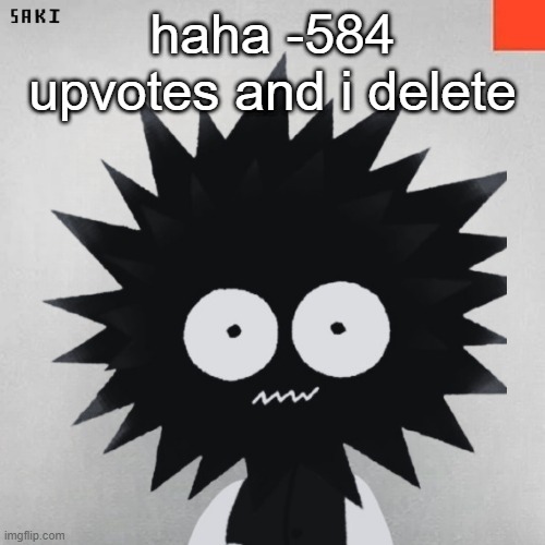 madsaki | haha -584 upvotes and i delete | image tagged in madsaki | made w/ Imgflip meme maker