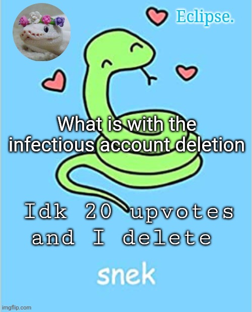 . | What is with the infectious account deletion; Idk 20 upvotes and I delete | image tagged in /j,damn chill | made w/ Imgflip meme maker