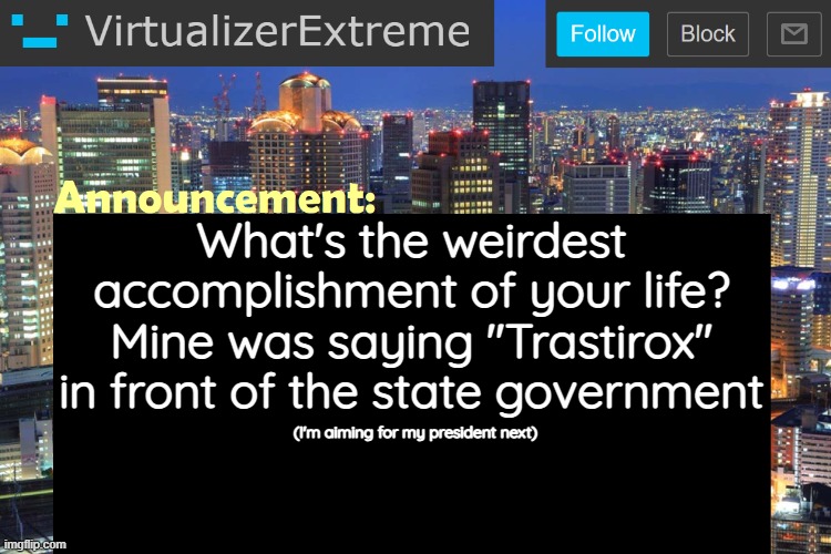 Virtualizer Updated Announcement | What's the weirdest accomplishment of your life? Mine was saying "Trastirox" in front of the state government; (I'm aiming for my president next) | image tagged in virtualizerextreme updated announcement | made w/ Imgflip meme maker