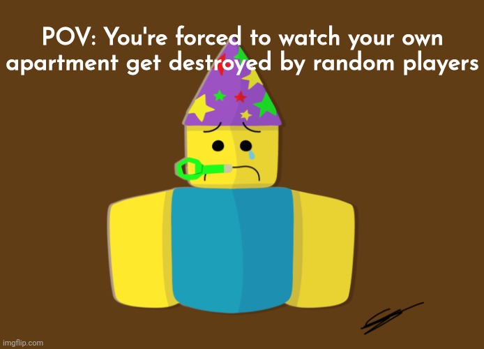 Zad PartyNoob | POV: You're forced to watch your own apartment get destroyed by random players | image tagged in zad partynoob | made w/ Imgflip meme maker