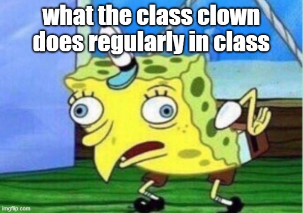 Mocking Spongebob | what the class clown does regularly in class | image tagged in memes,mocking spongebob | made w/ Imgflip meme maker
