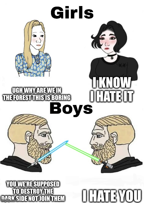 Girls vs Boys | UGH WHY ARE WE IN THE FOREST THIS IS BORING I KNOW I HATE IT YOU WE’RE SUPPOSED TO DESTROY THE DARK SIDE NOT JOIN THEM I HATE YOU | image tagged in girls vs boys | made w/ Imgflip meme maker