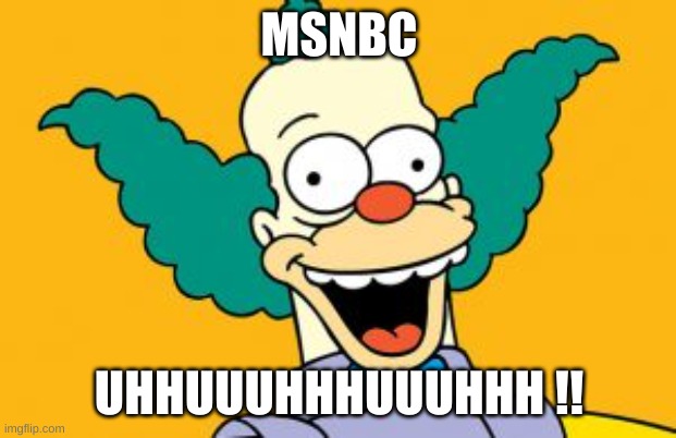 Krusty the Clown | MSNBC UHHUUUHHHUUUHHH !! | image tagged in krusty the clown | made w/ Imgflip meme maker