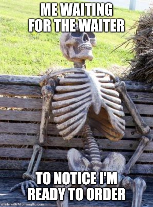 Waiting | ME WAITING FOR THE WAITER; TO NOTICE I'M READY TO ORDER | image tagged in memes,waiting skeleton | made w/ Imgflip meme maker