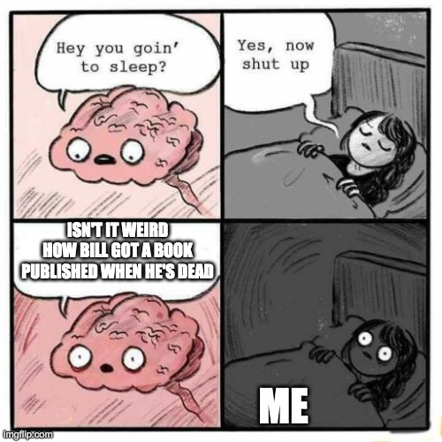 Hey you going to sleep? | ISN'T IT WEIRD HOW BILL GOT A BOOK PUBLISHED WHEN HE'S DEAD; ME | image tagged in hey you going to sleep | made w/ Imgflip meme maker