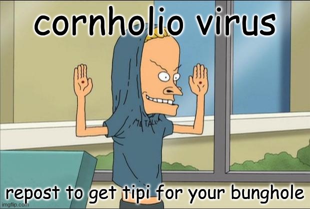 Beavis Cornholio | cornholio virus; repost to get tipi for your bunghole | image tagged in beavis cornholio | made w/ Imgflip meme maker