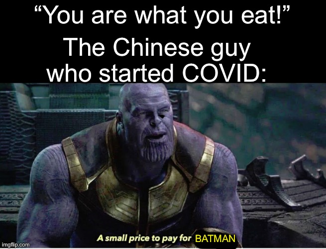 A small price to pay for salvation | “You are what you eat!”; The Chinese guy who started COVID:; BATMAN | image tagged in a small price to pay for salvation | made w/ Imgflip meme maker