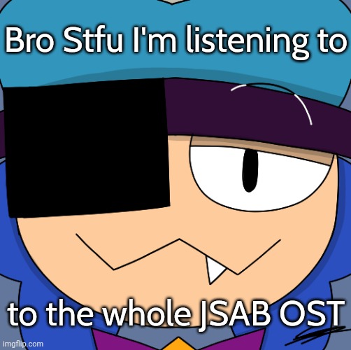 Smug Ian | Bro Stfu I'm listening to; to the whole JSAB OST | image tagged in smug ian | made w/ Imgflip meme maker