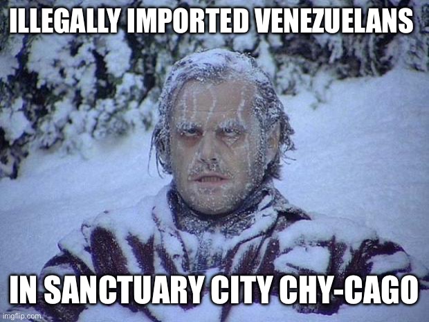 Jack Nicholson The Shining Snow Meme | ILLEGALLY IMPORTED VENEZUELANS; IN SANCTUARY CITY CHY-CAGO | image tagged in memes,jack nicholson the shining snow | made w/ Imgflip meme maker