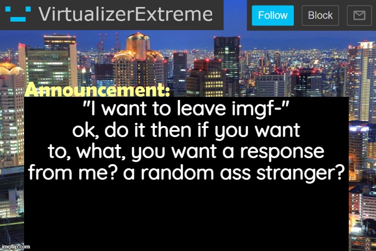Virtualizer Updated Announcement | "I want to leave imgf-" ok, do it then if you want to, what, you want a response from me? a random ass stranger? | image tagged in virtualizerextreme updated announcement | made w/ Imgflip meme maker
