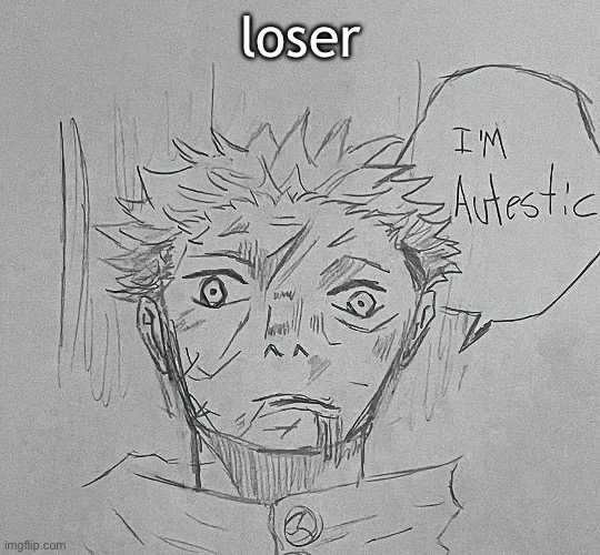 i'm autestic | loser | image tagged in i'm autestic | made w/ Imgflip meme maker