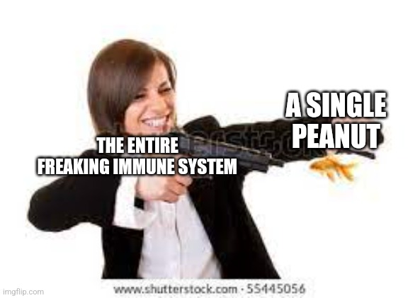 Science meme | A SINGLE PEANUT; THE ENTIRE FREAKING IMMUNE SYSTEM | image tagged in science | made w/ Imgflip meme maker