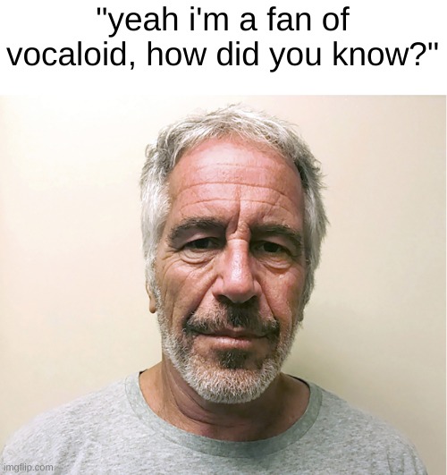 "yeah i'm a fan of vocaloid, how did you know?" | made w/ Imgflip meme maker