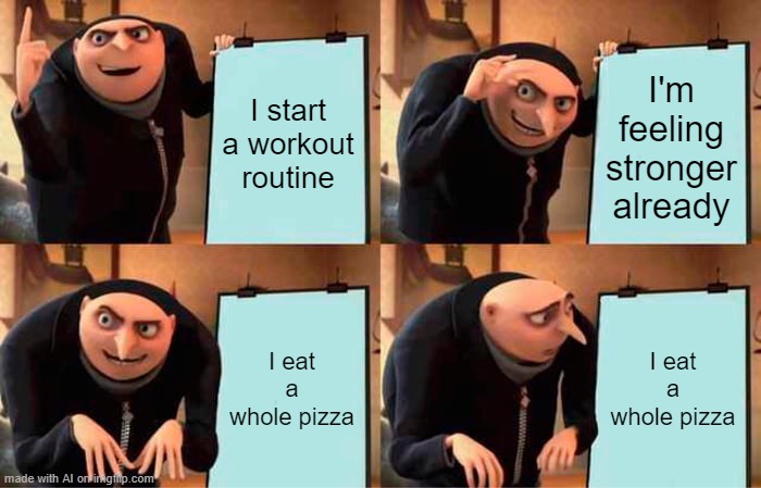 Gru tried to workout | I start a workout routine; I'm feeling stronger already; I eat a whole pizza; I eat a whole pizza | image tagged in memes,gru's plan | made w/ Imgflip meme maker