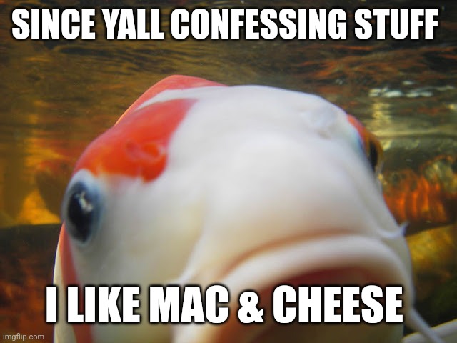 Koi | SINCE YALL CONFESSING STUFF; I LIKE MAC & CHEESE | image tagged in koi | made w/ Imgflip meme maker