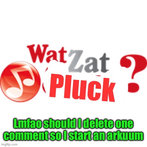 WatZatPluck announcement | Lmfao should I delete one comment so I start an arkuum | image tagged in watzatpluck announcement | made w/ Imgflip meme maker