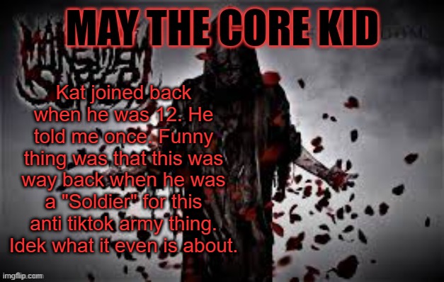 Maythecorekid temp | Kat joined back when he was 12. He told me once. Funny thing was that this was way back when he was a "Soldier" for this anti tiktok army thing. Idek what it even is about. | image tagged in maythecorekid temp | made w/ Imgflip meme maker