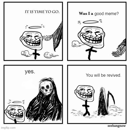 Trollface never dies | good meme? yes. You will be revived. | image tagged in it is time to go,trollface | made w/ Imgflip meme maker