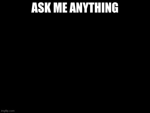 ASK ME ANYTHING | made w/ Imgflip meme maker