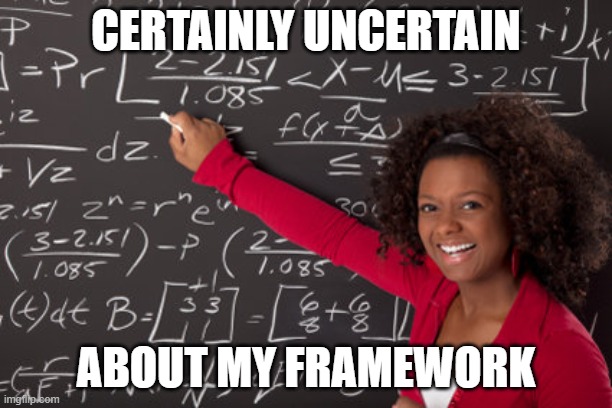 Searching for a Framework | CERTAINLY UNCERTAIN; ABOUT MY FRAMEWORK | image tagged in black mathematician girl | made w/ Imgflip meme maker