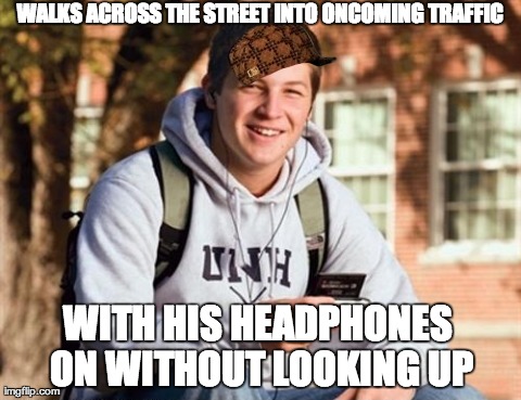 College Freshman | WALKS ACROSS THE STREET INTO ONCOMING TRAFFIC WITH HIS HEADPHONES ON WITHOUT LOOKING UP | image tagged in memes,college freshman,scumbag,AdviceAnimals | made w/ Imgflip meme maker