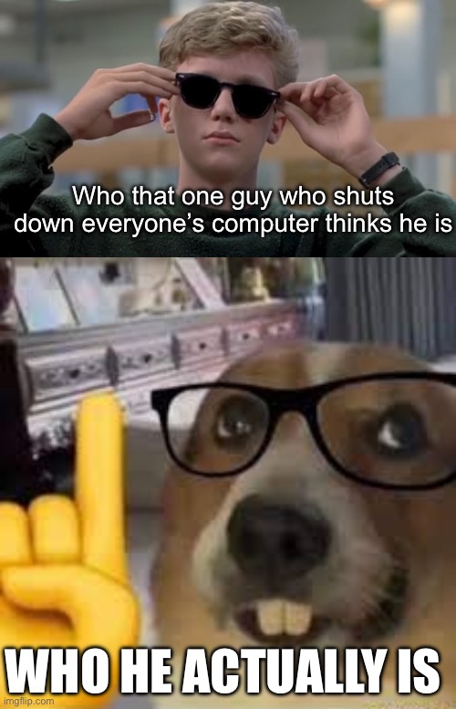 Who that one guy who shuts down everyone’s computer thinks he is; WHO HE ACTUALLY IS | image tagged in invented swag before it was cool,nerd dog | made w/ Imgflip meme maker