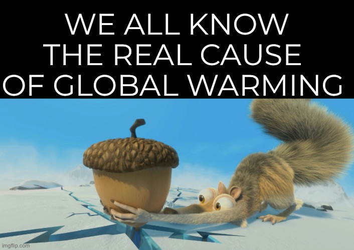 That darn squirrel! | WE ALL KNOW THE REAL CAUSE 
OF GLOBAL WARMING | image tagged in funny | made w/ Imgflip meme maker