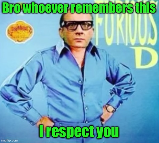 FURIOUS D | Bro whoever remembers this; I respect you | image tagged in furious d | made w/ Imgflip meme maker