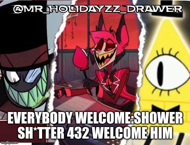 A new user to MSMG | EVERYBODY WELCOME:SHOWER SH*TTER 432 WELCOME HIM | image tagged in memes,mr_holidayzz,hazbin hotel,villionous,gravity falls | made w/ Imgflip meme maker