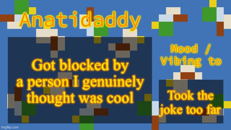 If i get banned for my shenanigans, yk my disc | Got blocked by a person I genuinely thought was cool; Took the joke too far | image tagged in aat4 | made w/ Imgflip meme maker