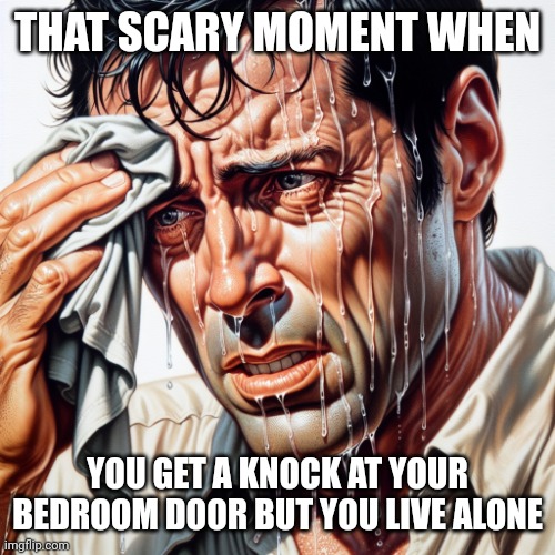 That scary moment | THAT SCARY MOMENT WHEN; YOU GET A KNOCK AT YOUR BEDROOM DOOR BUT YOU LIVE ALONE | image tagged in that scary moment | made w/ Imgflip meme maker