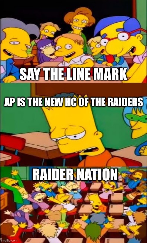 say the line bart! simpsons | SAY THE LINE MARK; AP IS THE NEW HC OF THE RAIDERS; RAIDER NATION | image tagged in say the line bart simpsons | made w/ Imgflip meme maker