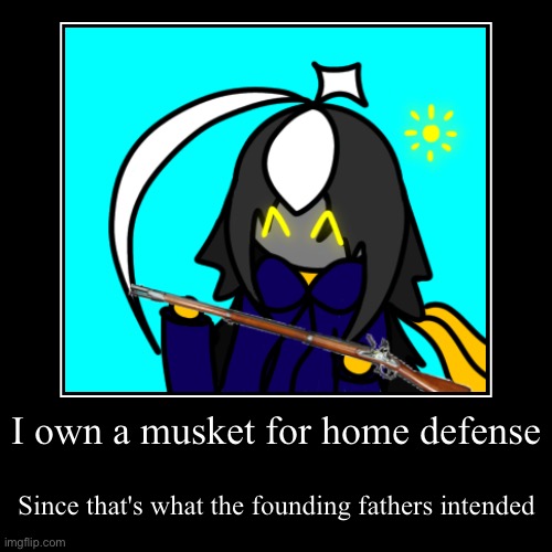 I think we all know where this is going, demotivational chain this if you want | I own a musket for home defense | Since that's what the founding fathers intended | image tagged in funny,demotivationals | made w/ Imgflip demotivational maker