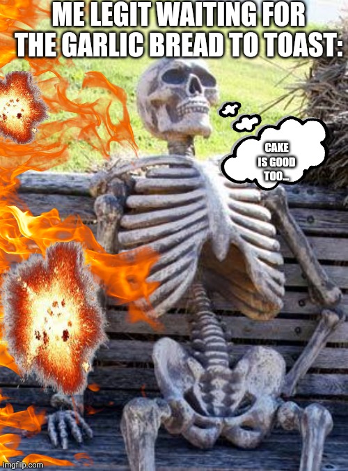 Waiting Skeleton Meme | ME LEGIT WAITING FOR THE GARLIC BREAD TO TOAST: CAKE IS GOOD
TOO... | image tagged in memes,waiting skeleton | made w/ Imgflip meme maker