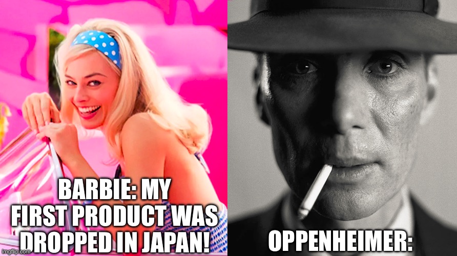 Japan | OPPENHEIMER:; BARBIE: MY FIRST PRODUCT WAS DROPPED IN JAPAN! | image tagged in barbie vs oppenheimer | made w/ Imgflip meme maker
