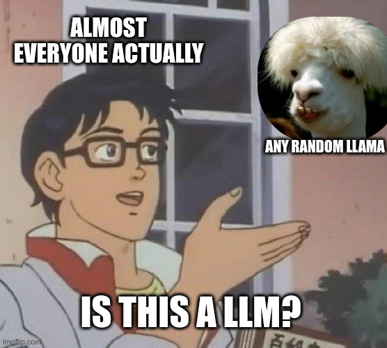 Is this a LLM ? | ALMOST EVERYONE ACTUALLY; ANY RANDOM LLAMA; IS THIS A LLM? | image tagged in memes,is this a pigeon,artificial intelligence,llama | made w/ Imgflip meme maker