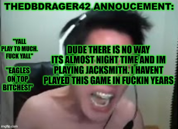 i miss 2nd grade bro.. | DUDE THERE IS NO WAY ITS ALMOST NIGHT TIME AND IM PLAYING JACKSMITH. I HAVENT PLAYED THIS GAME IN FUCKIN YEARS | image tagged in thedbdrager42s annoucement template | made w/ Imgflip meme maker