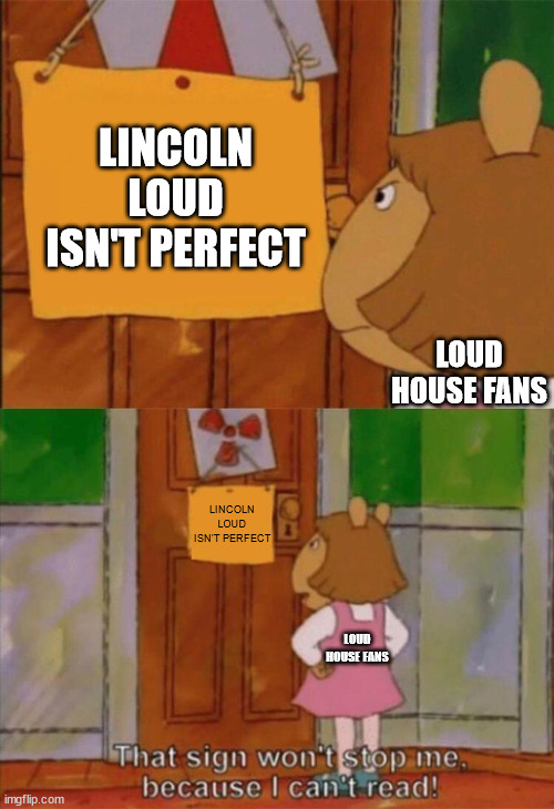 DW Sign Won't Stop Me Because I Can't Read | LINCOLN LOUD ISN'T PERFECT; LOUD HOUSE FANS; LINCOLN LOUD ISN'T PERFECT; LOUD HOUSE FANS | image tagged in dw sign won't stop me because i can't read | made w/ Imgflip meme maker