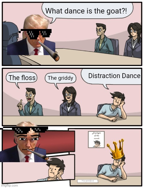 Boardroom Meeting Unexpected Ending | What dance is the goat?! The floss The griddy Distraction Dance | image tagged in boardroom meeting unexpected ending | made w/ Imgflip meme maker